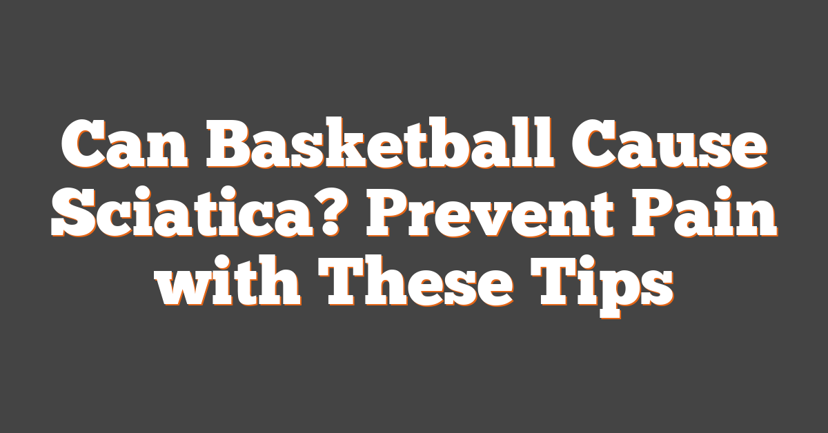 Can Basketball Cause Sciatica? Prevent Pain with These Tips