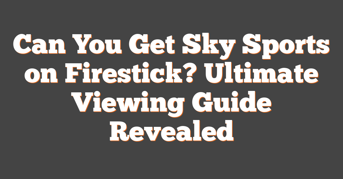 Can You Get Sky Sports On Firestick? Ultimate Viewing Guide Revealed - Can You Get Sky Sports On Firestick
