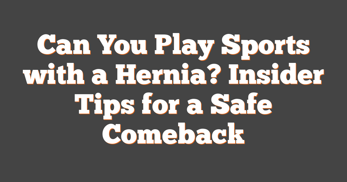 Can You Play Sports with a Hernia? Insider Tips for a Safe Comeback