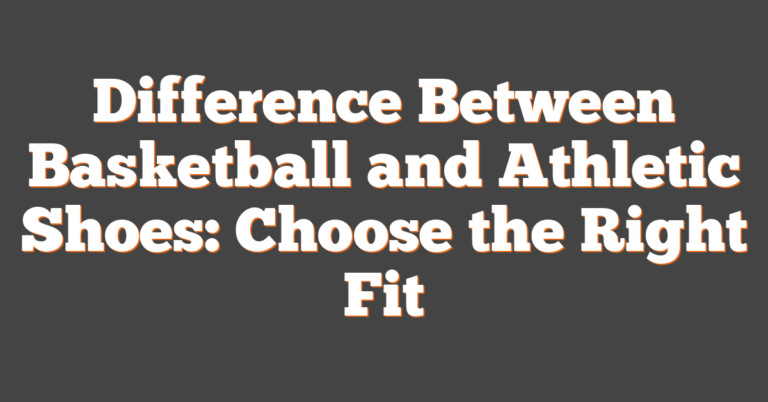 Difference Between Basketball And Athletic Shoes: Choose The Right Fit