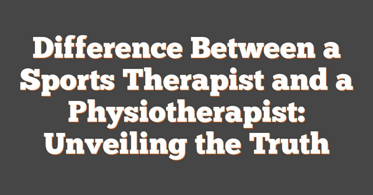 Difference Between a Sports Therapist and a Physiotherapist: Unveiling the Truth
