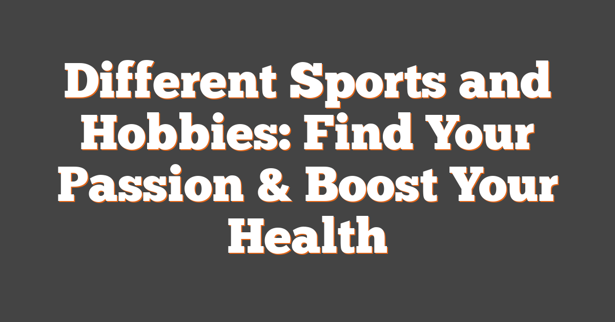 Different Sports and Hobbies: Find Your Passion & Boost Your Health
