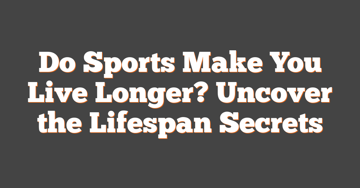 Do Sports Make You Live Longer? Uncover the Lifespan Secrets