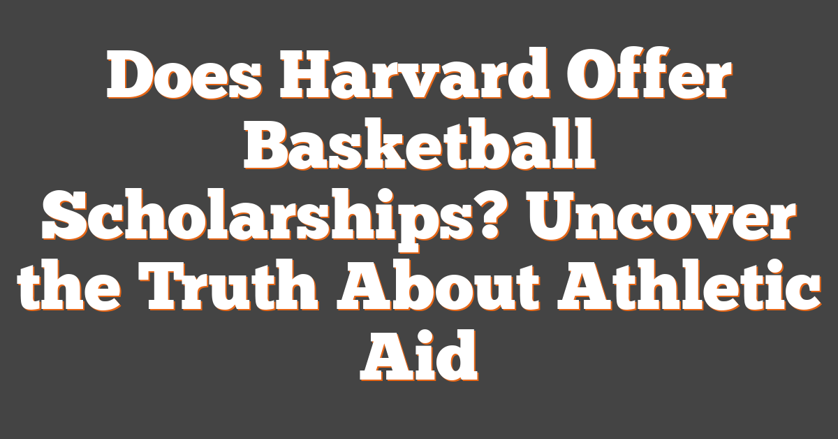 Does Harvard Offer Basketball Scholarships? Uncover the Truth About Athletic Aid