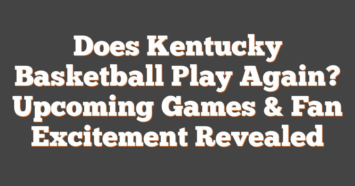 Does Kentucky Basketball Play Again? Upcoming Games & Fan Excitement Revealed