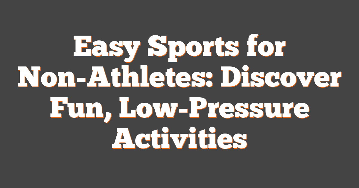 Easy Sports for Non-Athletes: Discover Fun, Low-Pressure Activities