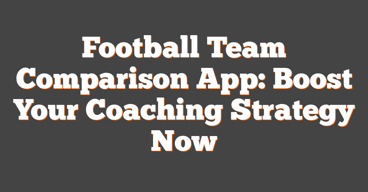 Football Team Comparison App: Boost Your Coaching Strategy Now