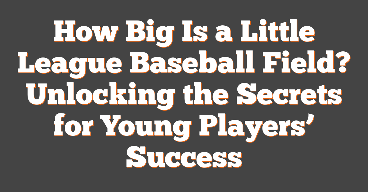 How Big Is a Little League Baseball Field? Unlocking the Secrets for Young Players’ Success
