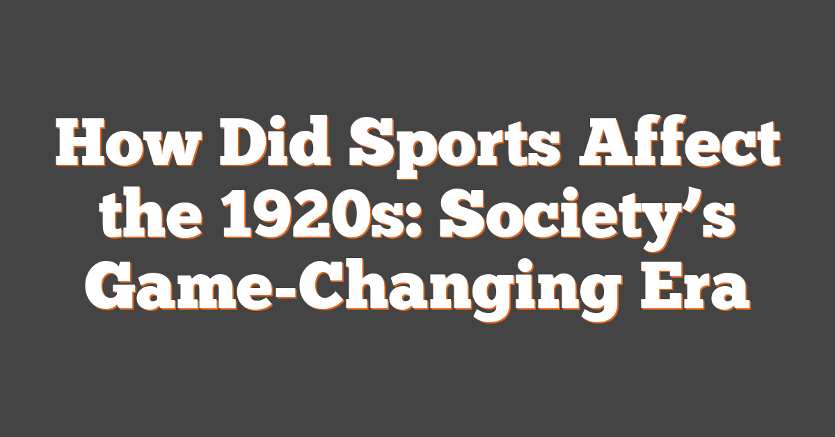 How Did Sports Affect the 1920s: Society’s Game-Changing Era