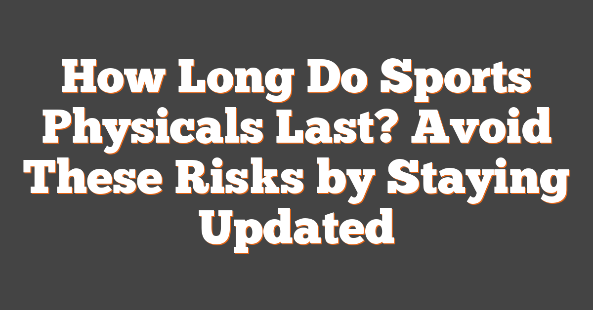 How Long Do Sports Physicals Last? Avoid These Risks by Staying Updated