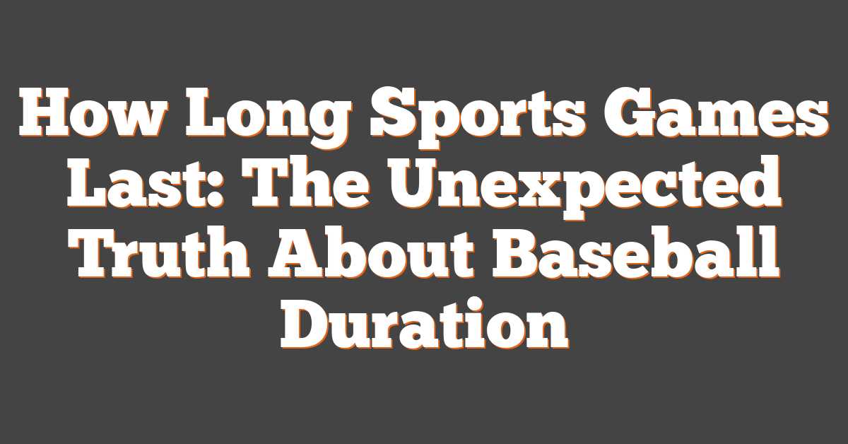 How Long Sports Games Last: The Unexpected Truth About Baseball Duration