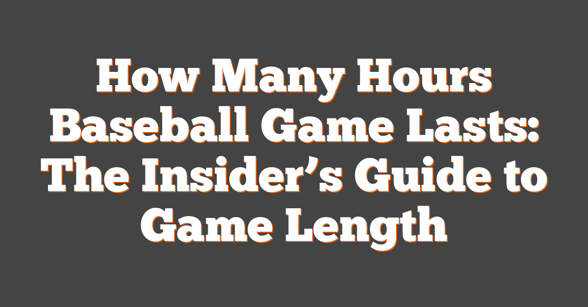 How Many Hours Baseball Game Lasts: The Insider’s Guide to Game Length