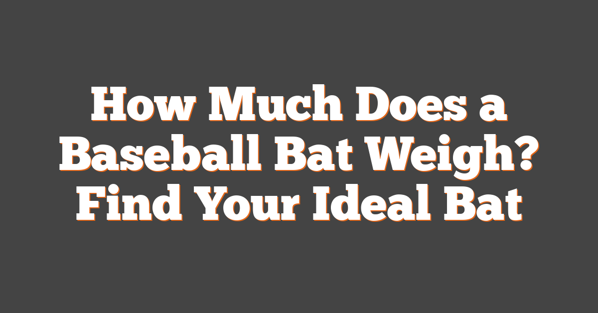 How Much Does a Baseball Bat Weigh? Find Your Ideal Bat