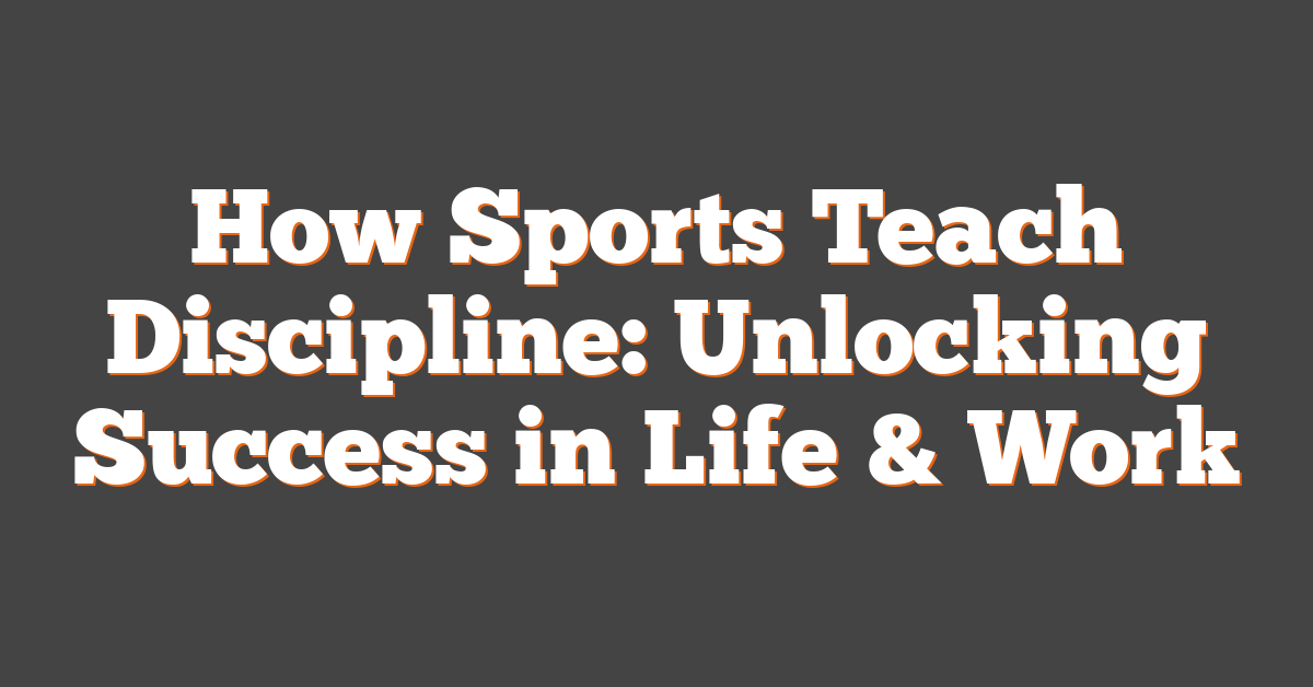 How Sports Teach Discipline: Unlocking Success in Life & Work