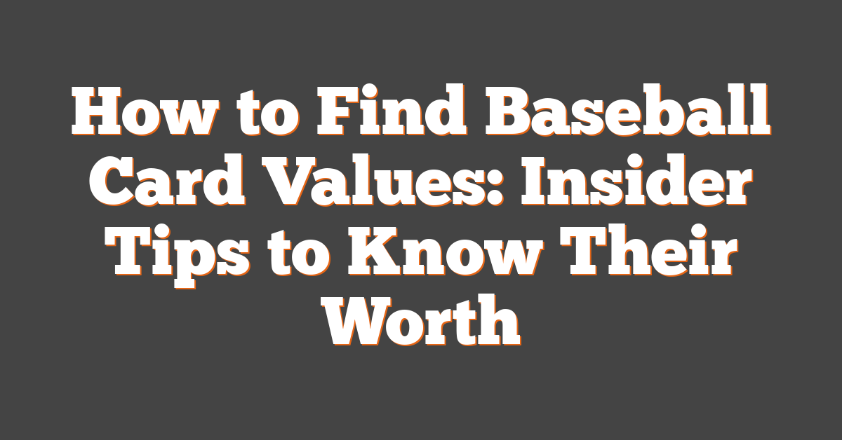How to Find Baseball Card Values: Insider Tips to Know Their Worth