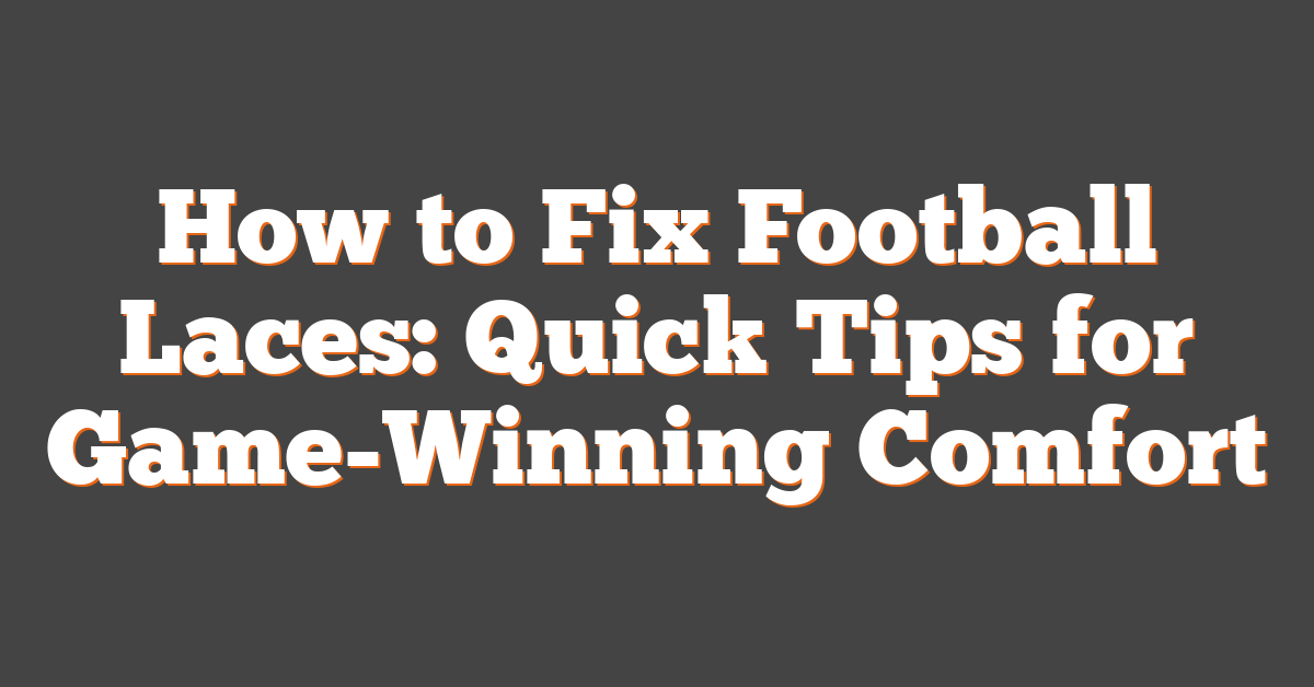 How to Fix Football Laces: Quick Tips for Game-Winning Comfort