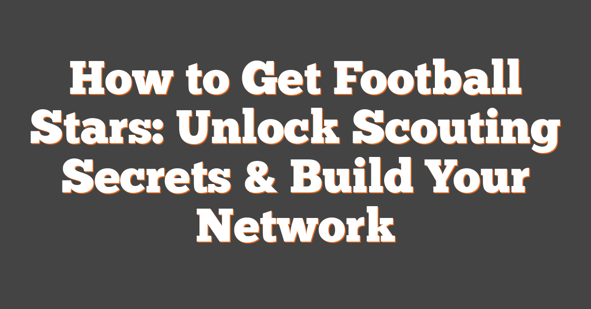 How to Get Football Stars: Unlock Scouting Secrets & Build Your Network