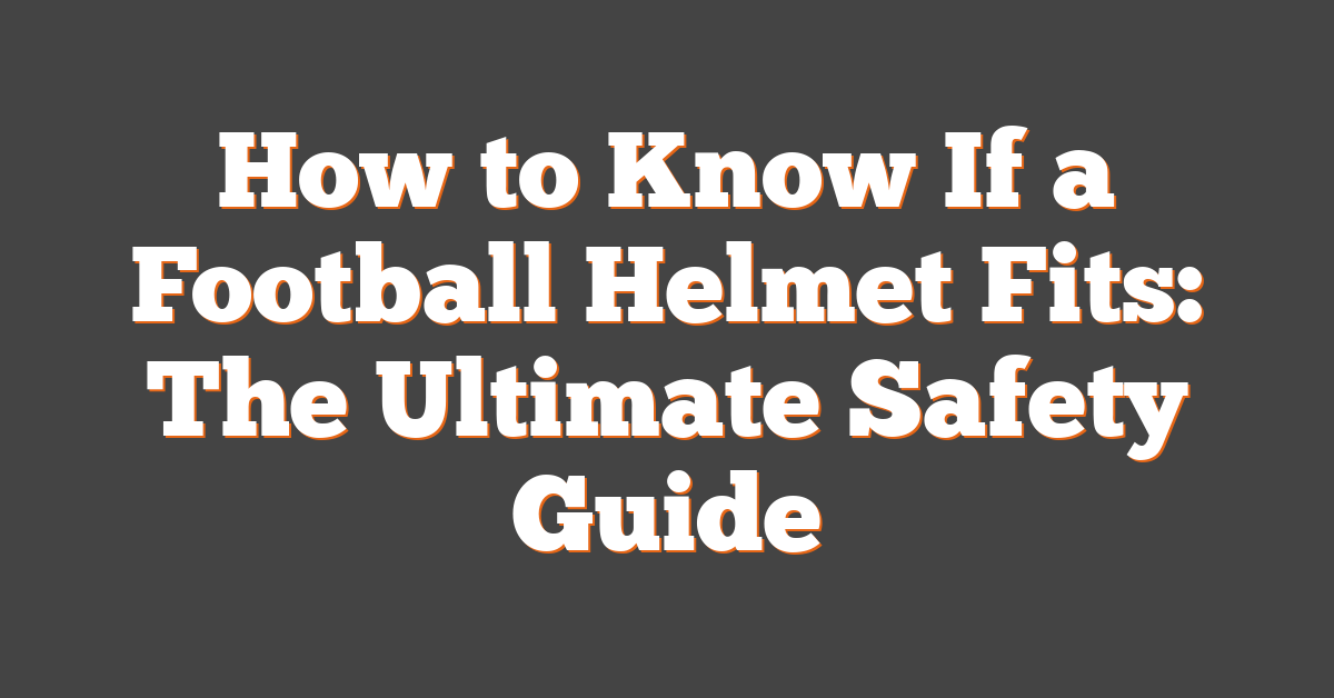 How to Know If a Football Helmet Fits: The Ultimate Safety Guide