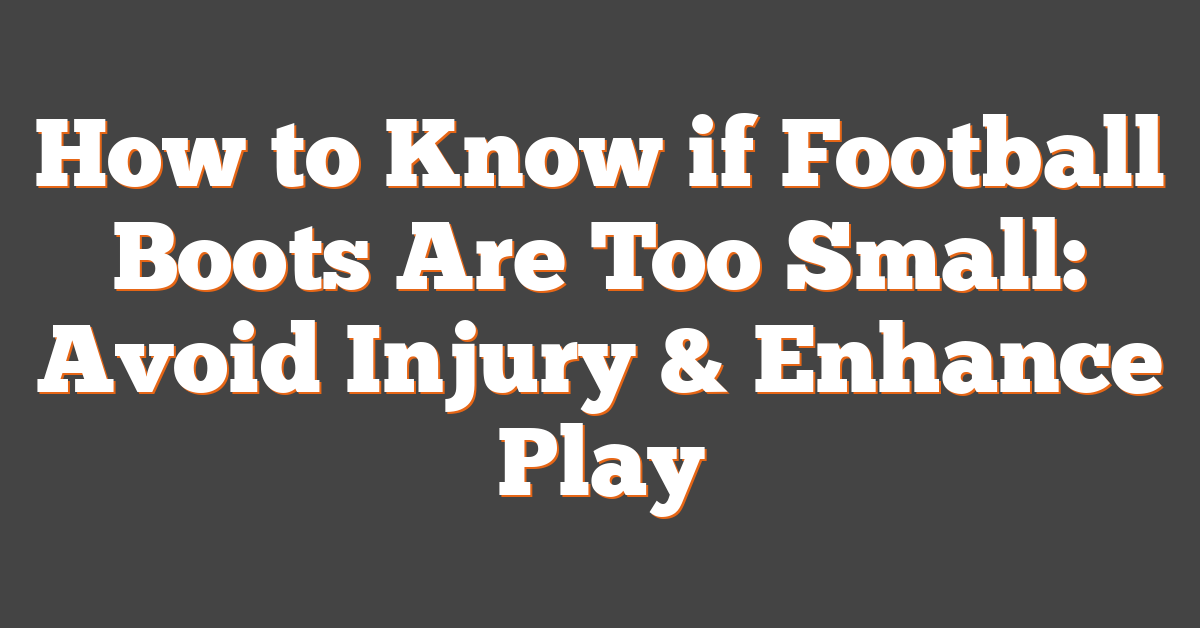 How to Know if Football Boots Are Too Small: Avoid Injury & Enhance Play
