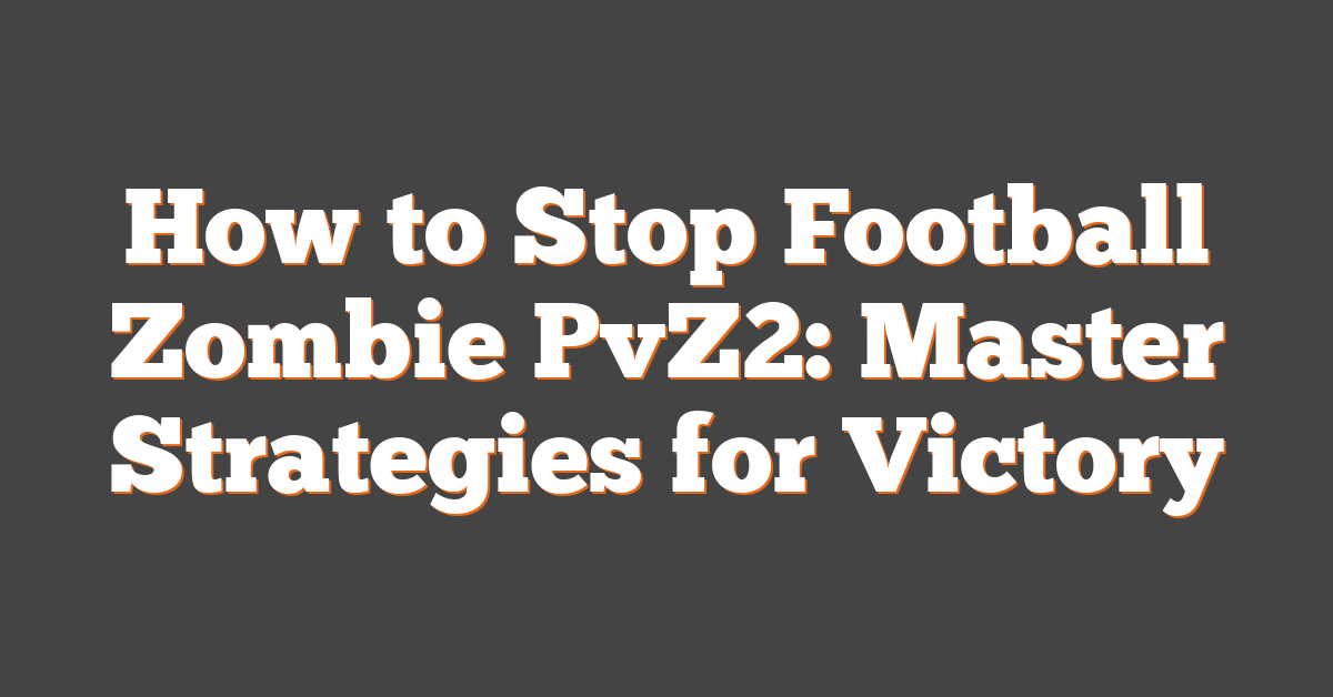 How to Stop Football Zombie PvZ2: Master Strategies for Victory