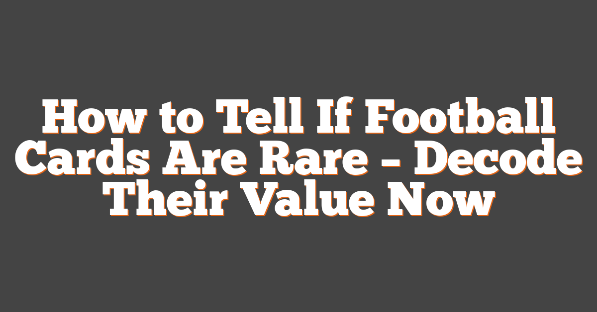 How to Tell If Football Cards Are Rare – Decode Their Value Now
