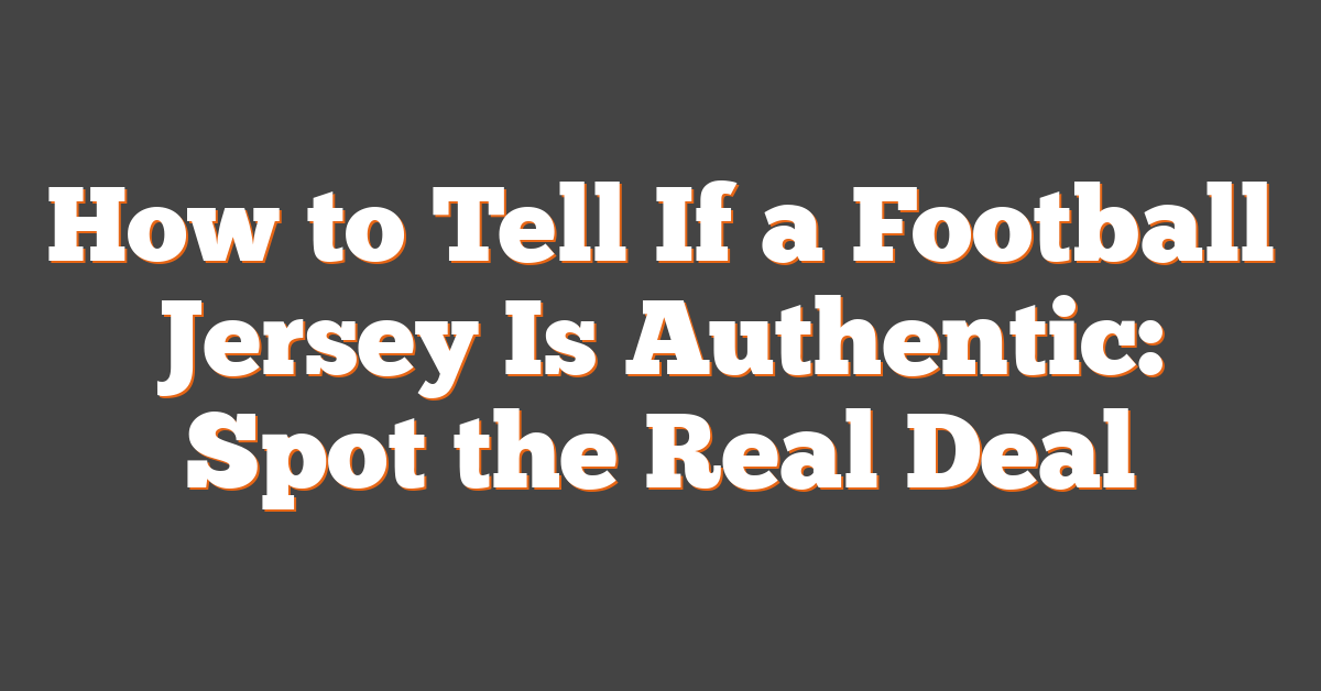 How to Tell If a Football Jersey Is Authentic: Spot the Real Deal