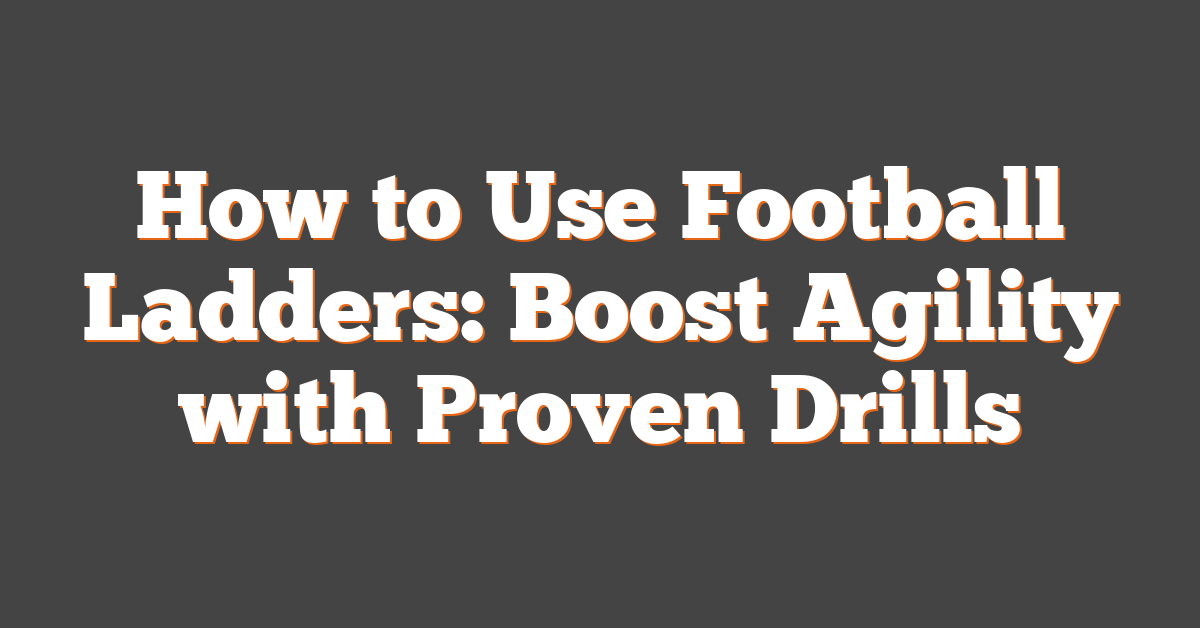How to Use Football Ladders: Boost Agility with Proven Drills