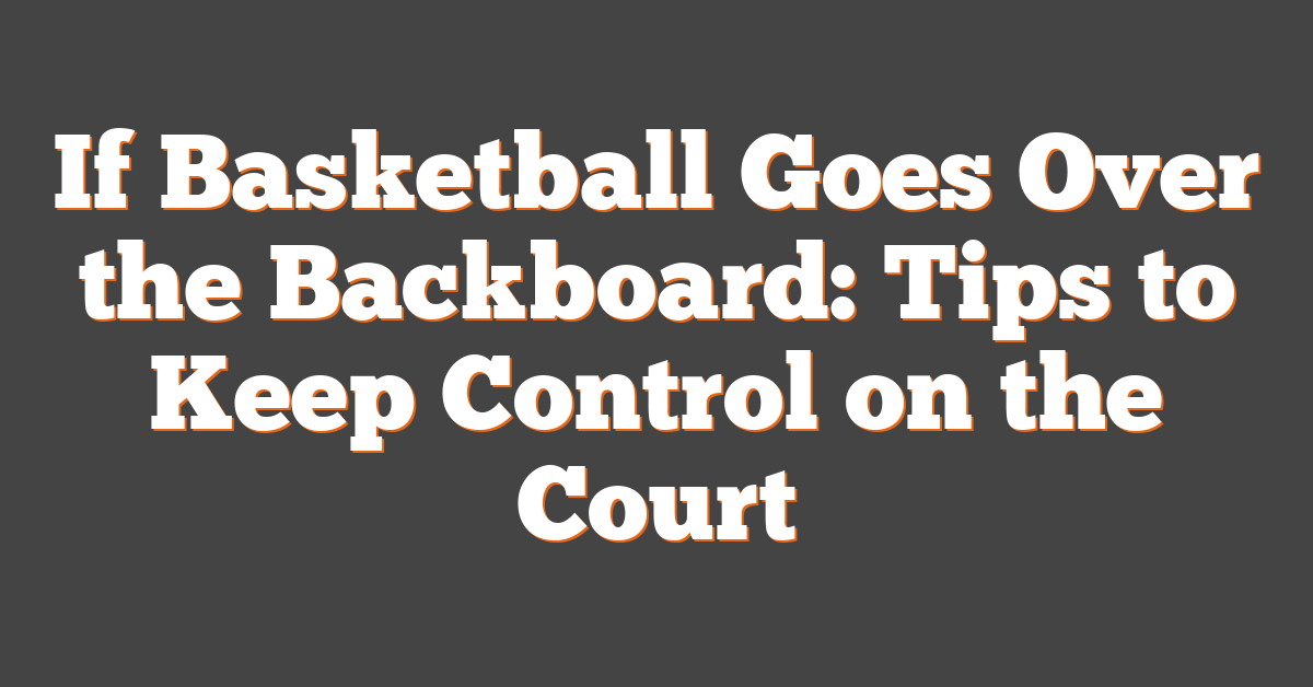 If Basketball Goes Over the Backboard: Tips to Keep Control on the Court