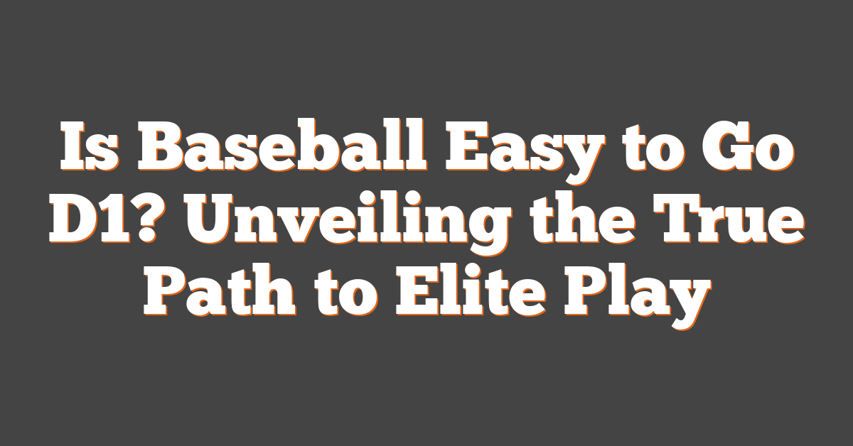Is Baseball Easy to Go D1? Unveiling the True Path to Elite Play