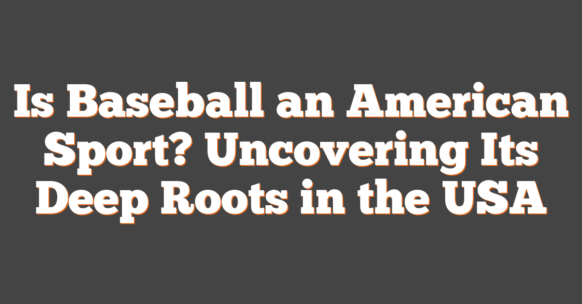 Is Baseball an American Sport? Uncovering Its Deep Roots in the USA