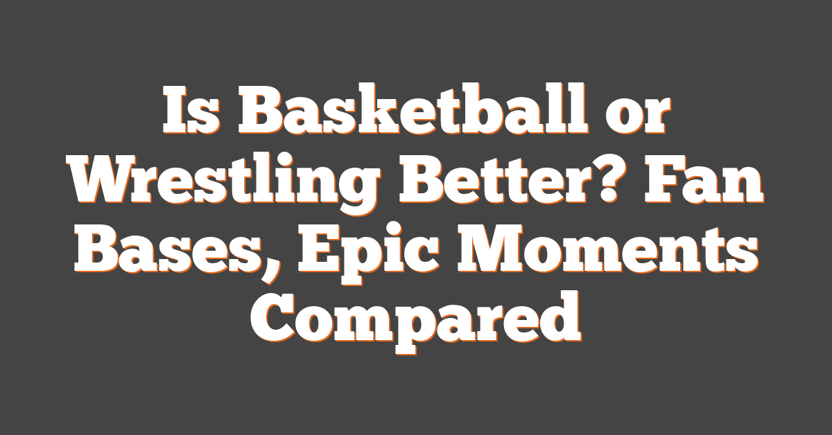 Is Basketball or Wrestling Better? Fan Bases, Epic Moments Compared