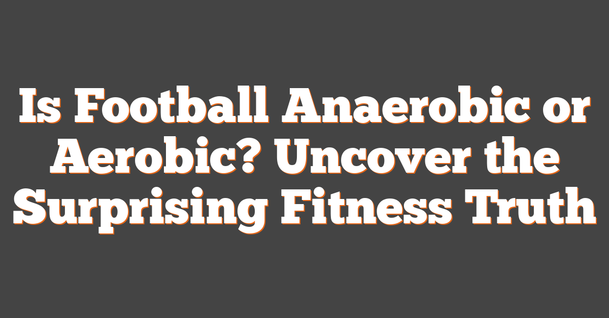 Is Football Anaerobic or Aerobic? Uncover the Surprising Fitness Truth