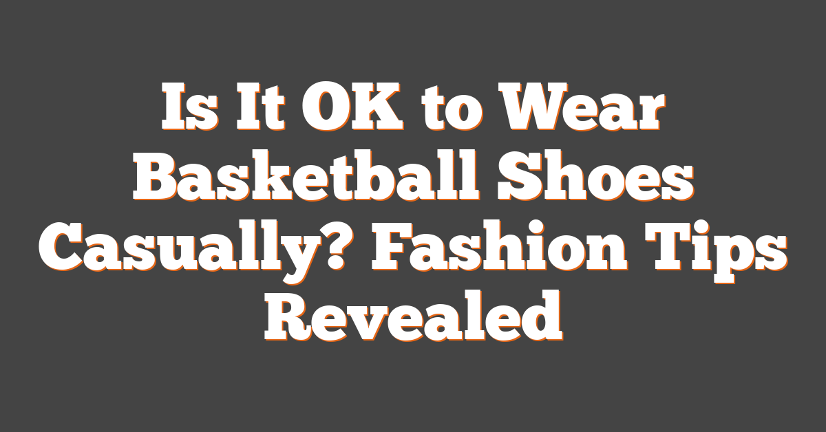 Is It OK to Wear Basketball Shoes Casually? Fashion Tips Revealed