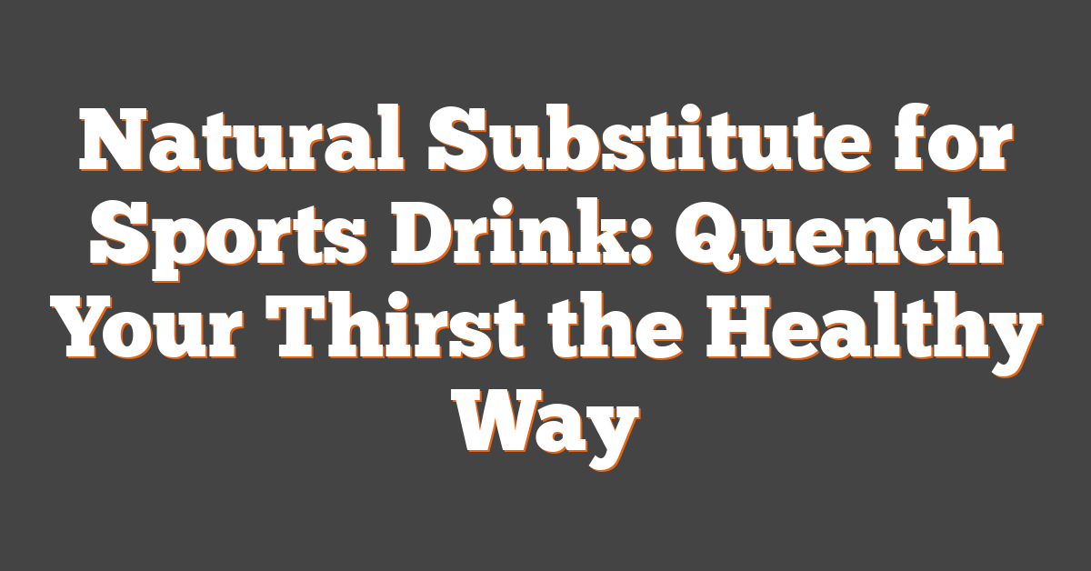 Natural Substitute for Sports Drink: Quench Your Thirst the Healthy Way