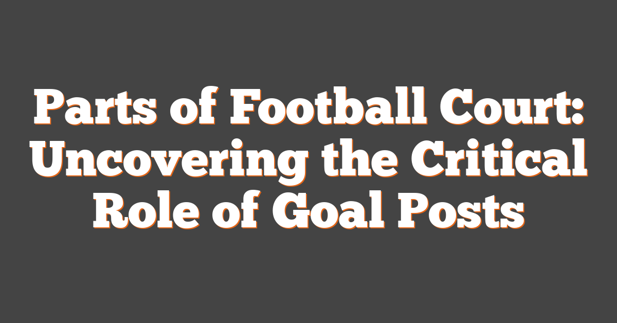 Parts of Football Court: Uncovering the Critical Role of Goal Posts