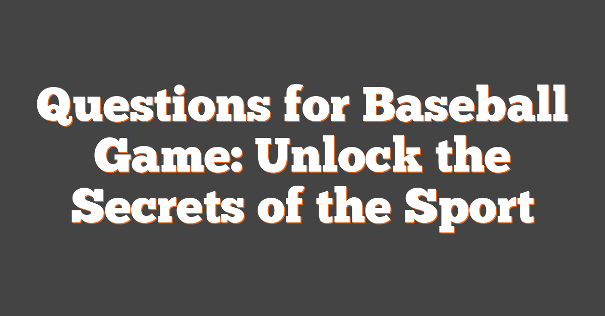 Questions for Baseball Game: Unlock the Secrets of the Sport