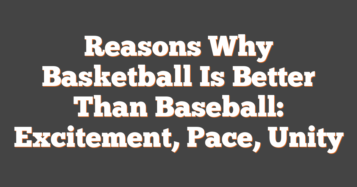 Reasons Why Basketball Is Better Than Baseball: Excitement, Pace, Unity