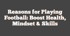 Reasons For Playing Football: Boost Health, Mindset & Skills