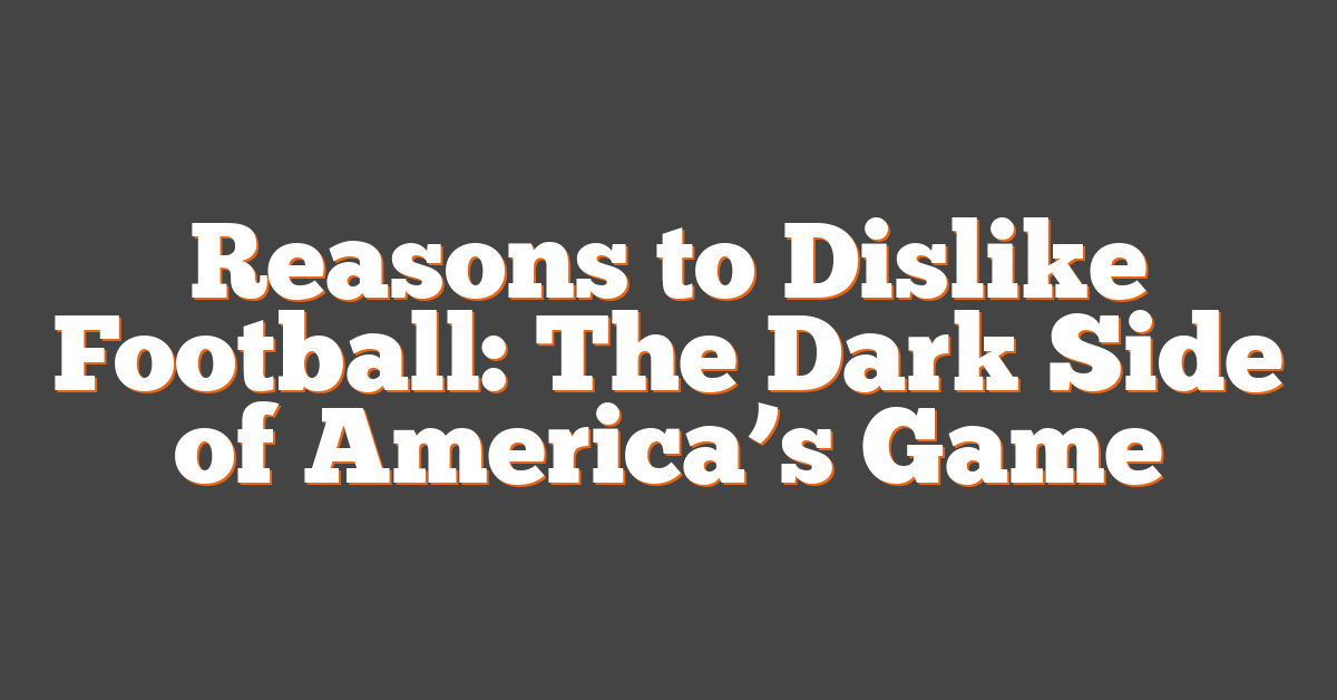 Reasons to Dislike Football: The Dark Side of America’s Game