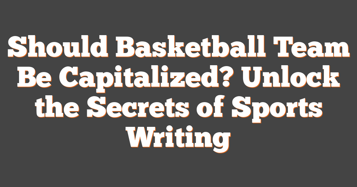 Should Basketball Team Be Capitalized? Unlock the Secrets of Sports Writing