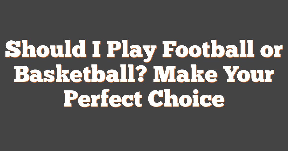 Should I Play Football or Basketball? Make Your Perfect Choice
