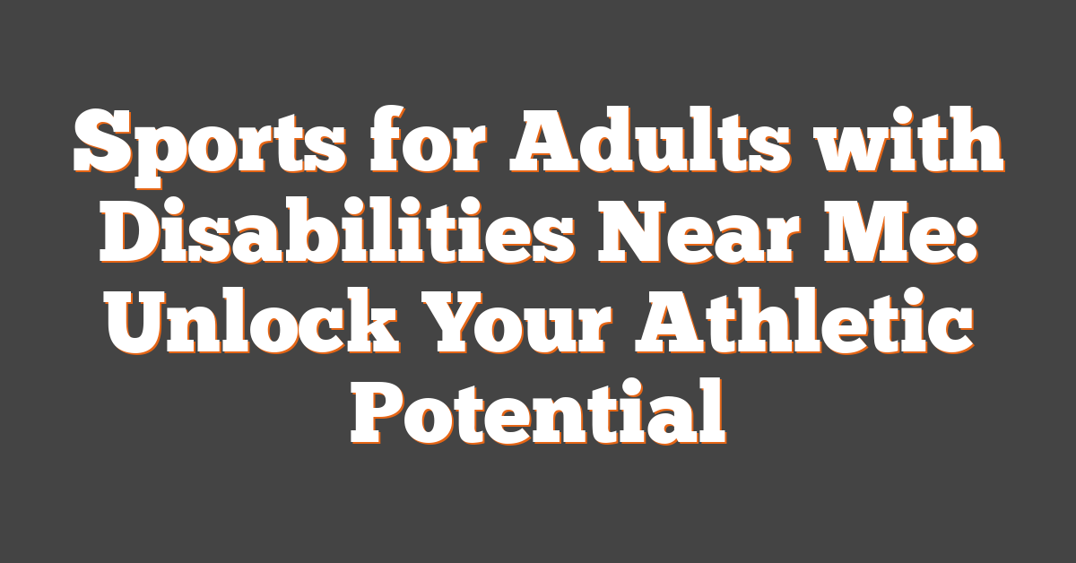 Sports for Adults with Disabilities Near Me: Unlock Your Athletic Potential
