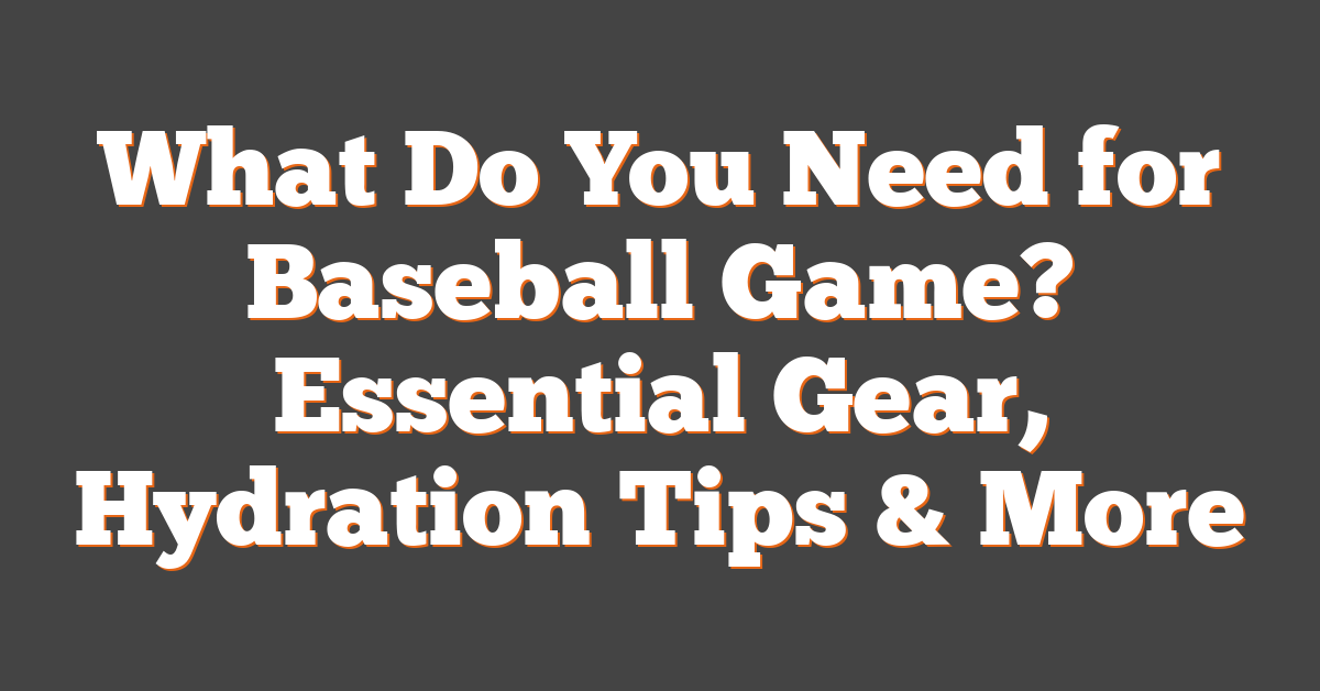 What Do You Need for Baseball Game? Essential Gear, Hydration Tips & More