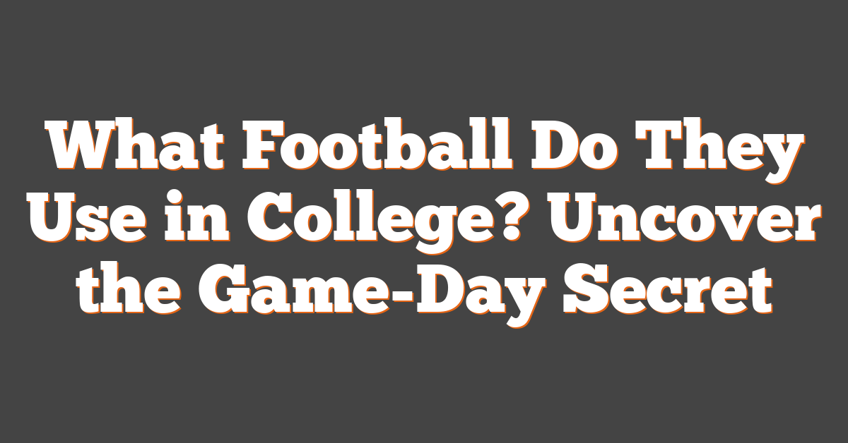 What Football Do They Use in College? Uncover the Game-Day Secret