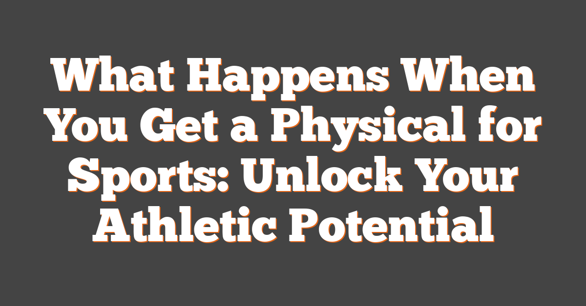 What Happens When You Get a Physical for Sports: Unlock Your Athletic Potential