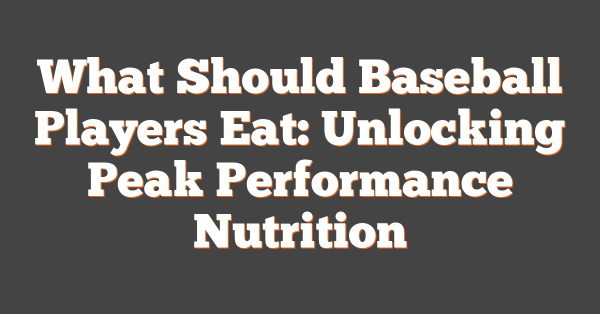 What Should Baseball Players Eat: Unlocking Peak Performance Nutrition