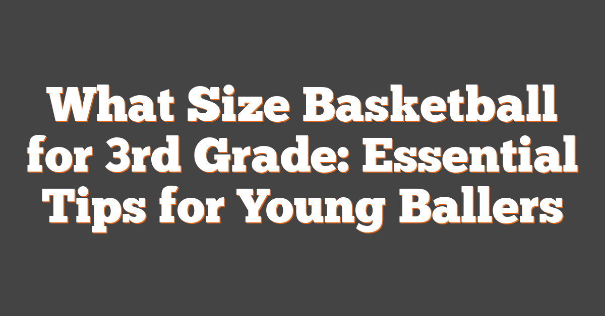 What Size Basketball for 3rd Grade: Essential Tips for Young Ballers