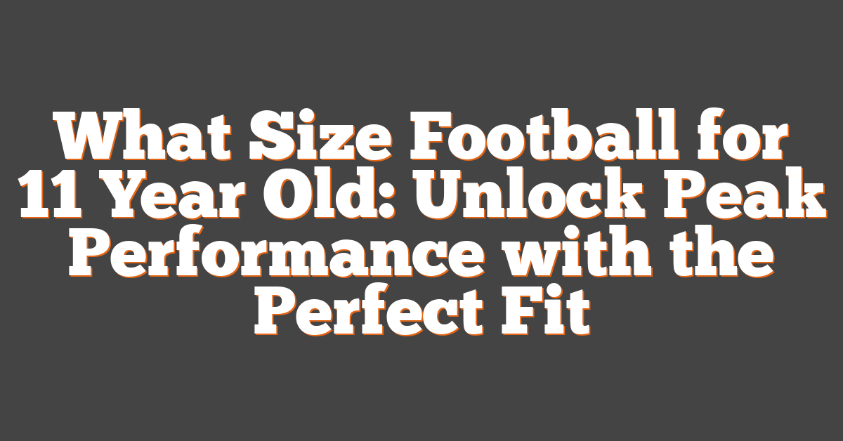 What Size Football for 11 Year Old: Unlock Peak Performance with the Perfect Fit
