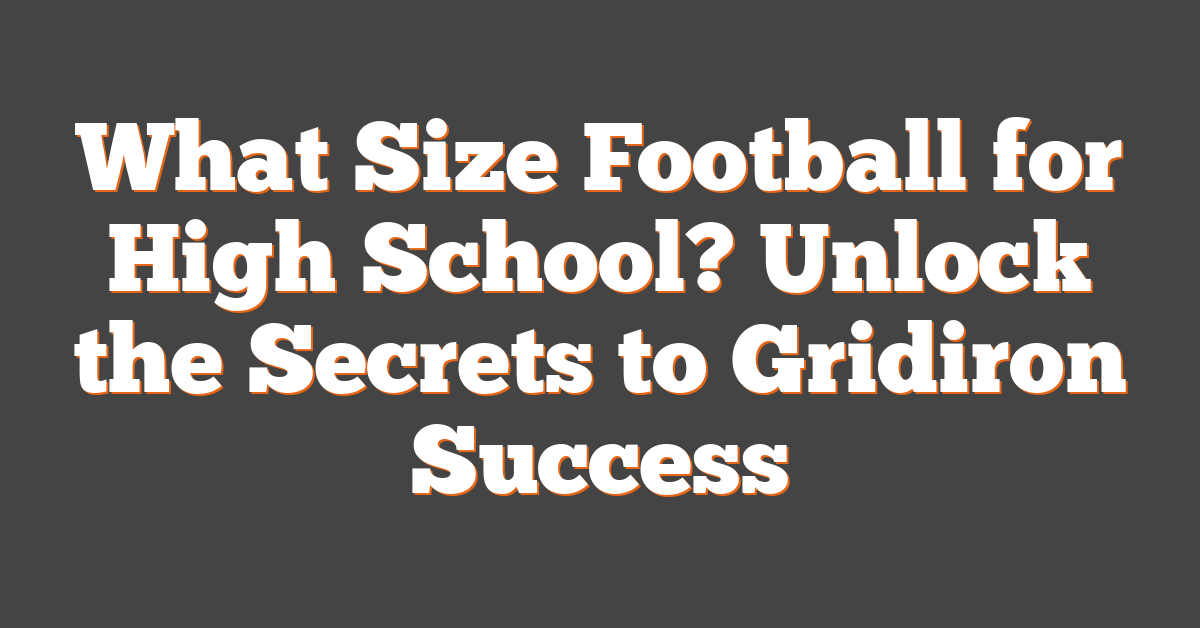 What Size Football for High School? Unlock the Secrets to Gridiron Success