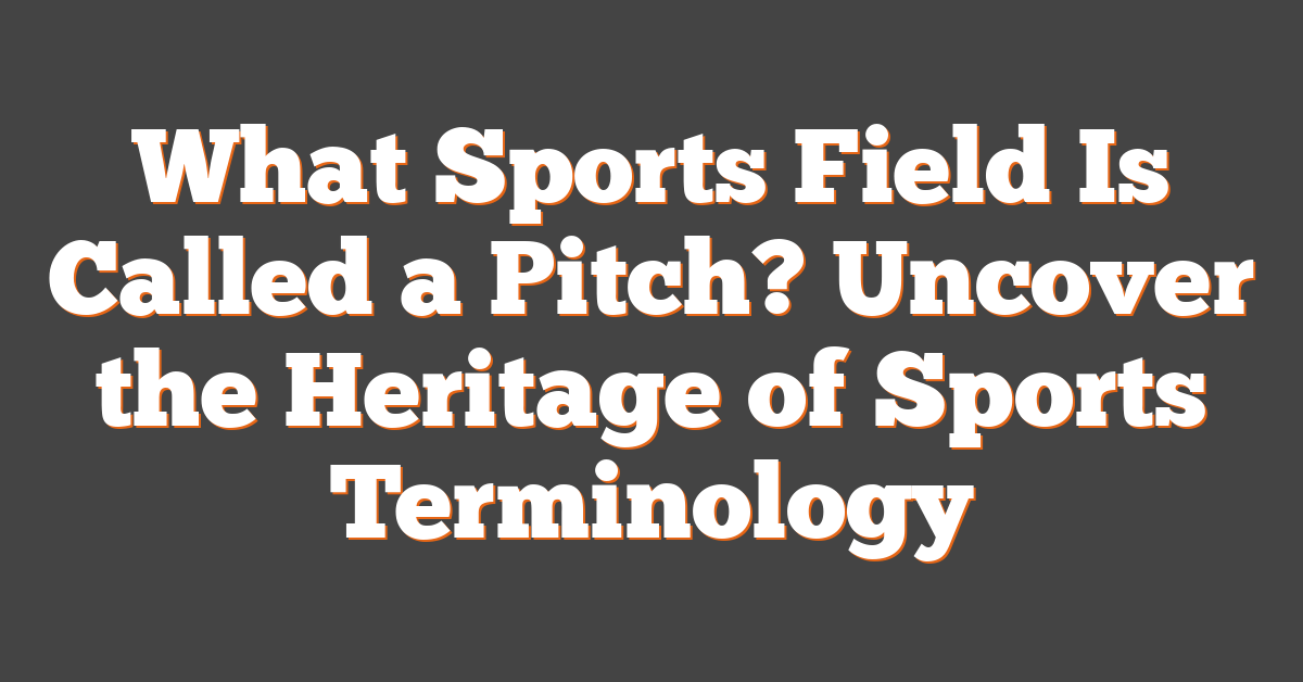 What Sports Field Is Called a Pitch? Uncover the Heritage of Sports Terminology